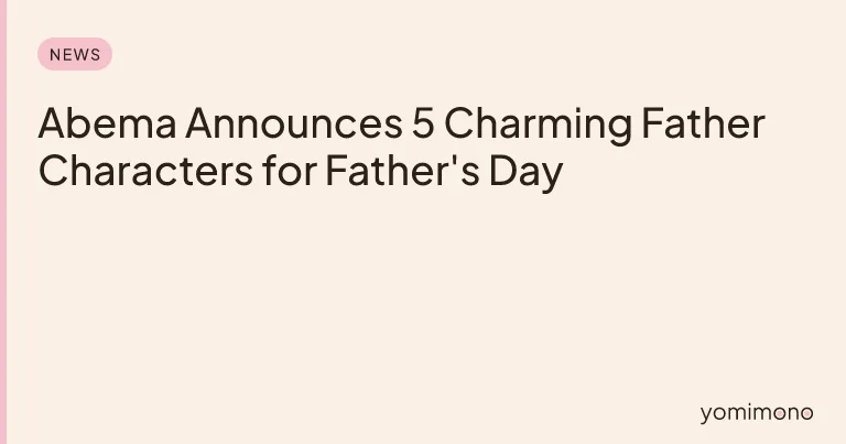 Abema Announces 5 Charming Father Characters for Father's Day