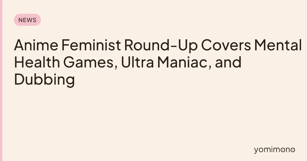 Anime Feminist Round-Up Covers Mental Health Games, Ultra Maniac, and Dubbing