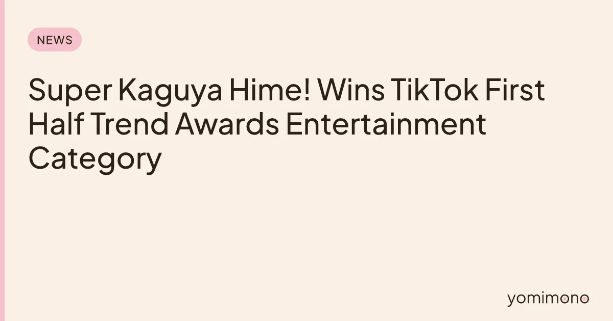 Super Kaguya Hime! Wins TikTok First Half Trend Awards Entertainment Category