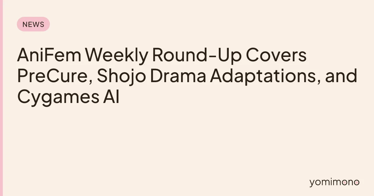 AniFem Weekly Round-Up Covers PreCure, Shojo Drama Adaptations, and Cygames AI