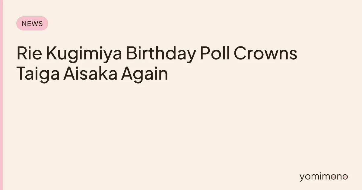 Rie Kugimiya Birthday Poll Crowns Taiga Aisaka Again