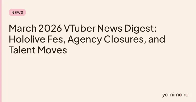 March 2026 VTuber News Digest: Hololive Fes, Agency Closures, and Talent Moves