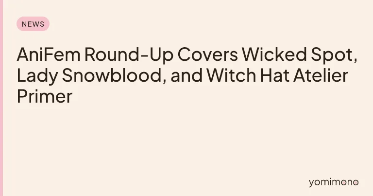 AniFem Round-Up Covers Wicked Spot, Lady Snowblood, and Witch Hat Atelier Primer