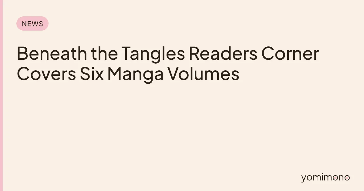 Beneath the Tangles Readers Corner Covers Six Manga Volumes
