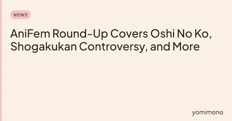 AniFem Round-Up Covers Oshi No Ko, Shogakukan Controversy, and More