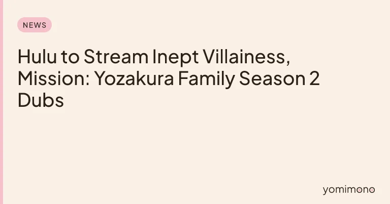 Hulu to Stream Inept Villainess, Mission: Yozakura Family Season 2 Dubs