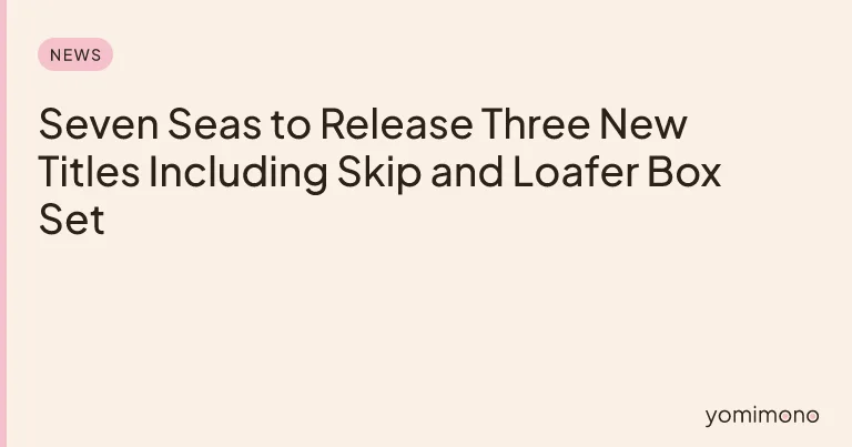 Seven Seas to Release Three New Titles Including Skip and Loafer Box Set