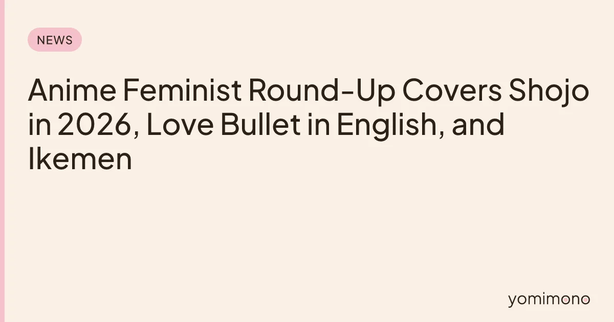 Anime Feminist Round-Up Covers Shojo in 2026, Love Bullet in English, and Ikemen