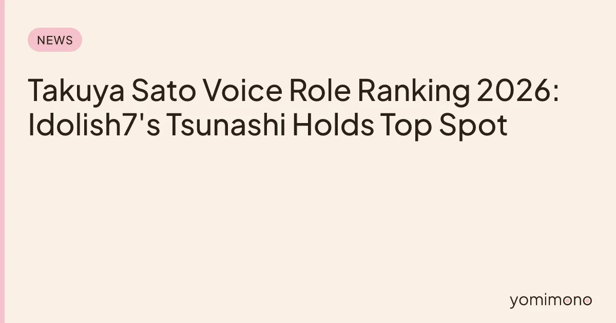 Takuya Sato Voice Role Ranking 2026: Idolish7's Tsunashi Holds Top Spot