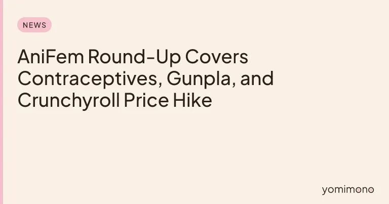 AniFem Round-Up Covers Contraceptives, Gunpla, and Crunchyroll Price Hike